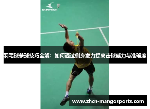 羽毛球杀球技巧全解：如何通过侧身发力提高击球威力与准确度