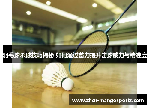 羽毛球杀球技巧揭秘 如何通过蓄力提升击球威力与精准度
