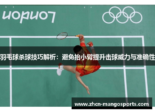 羽毛球杀球技巧解析：避免抬小臂提升击球威力与准确性