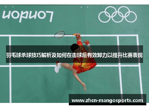 羽毛球杀球技巧解析及如何在击球后有效卸力以提升比赛表现