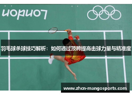羽毛球杀球技巧解析：如何通过顶胯提高击球力量与精准度