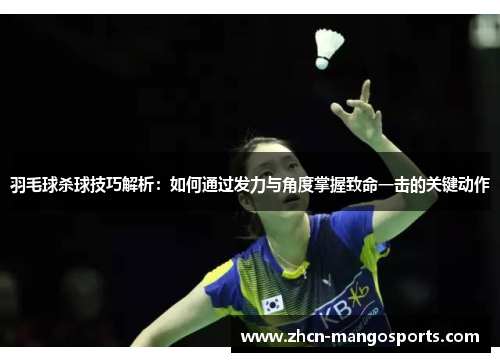 羽毛球杀球技巧解析：如何通过发力与角度掌握致命一击的关键动作