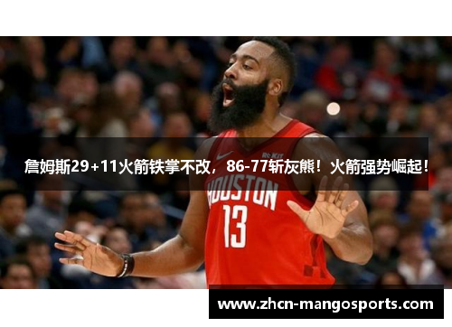 詹姆斯29+11火箭铁掌不改，86-77斩灰熊！火箭强势崛起！