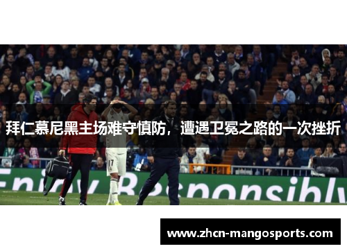 拜仁慕尼黑主场难守慎防，遭遇卫冕之路的一次挫折