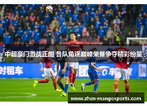 中超豪门激战正酣 各队角逐巅峰荣誉争夺精彩纷呈