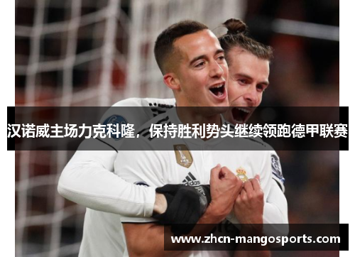 汉诺威主场力克科隆，保持胜利势头继续领跑德甲联赛