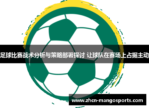 足球比赛战术分析与策略部署探讨 让球队在赛场上占据主动