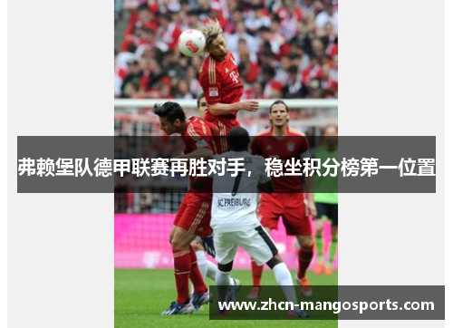 弗赖堡队德甲联赛再胜对手，稳坐积分榜第一位置