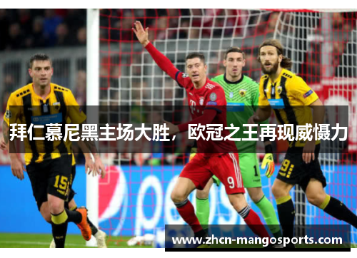 拜仁慕尼黑主场大胜，欧冠之王再现威慑力