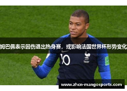 姆巴佩表示因伤退出热身赛，或影响法国世界杯形势变化