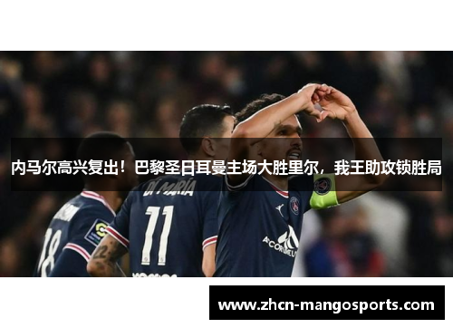 内马尔高兴复出！巴黎圣日耳曼主场大胜里尔，我王助攻锁胜局