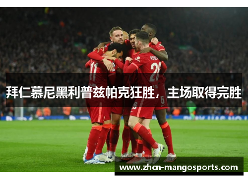 拜仁慕尼黑利普兹帕克狂胜，主场取得完胜