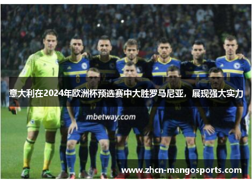 意大利在2024年欧洲杯预选赛中大胜罗马尼亚，展现强大实力