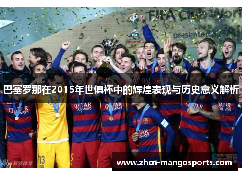 巴塞罗那在2015年世俱杯中的辉煌表现与历史意义解析