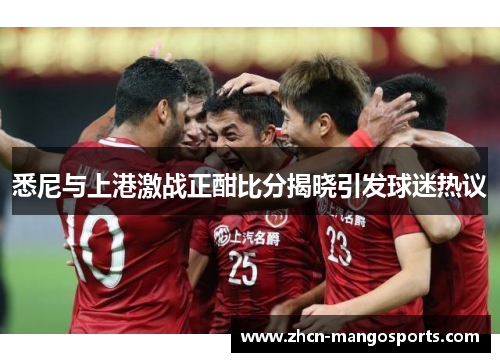 悉尼与上港激战正酣比分揭晓引发球迷热议