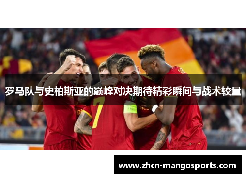 罗马队与史柏斯亚的巅峰对决期待精彩瞬间与战术较量