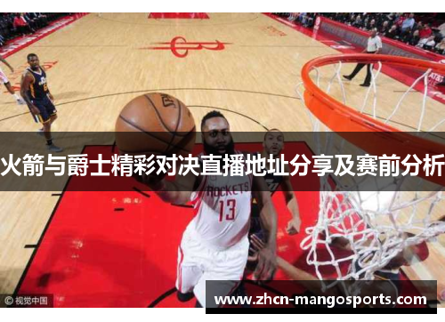 火箭与爵士精彩对决直播地址分享及赛前分析