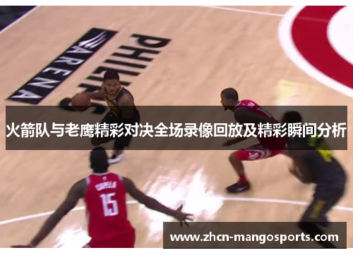 火箭队与老鹰精彩对决全场录像回放及精彩瞬间分析