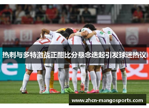 热刺与多特激战正酣比分悬念迭起引发球迷热议