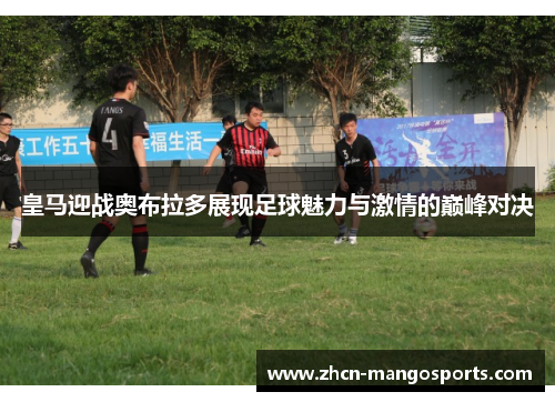 皇马迎战奥布拉多展现足球魅力与激情的巅峰对决