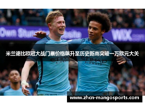 米兰德比欧冠大战门票价格飙升至历史新高突破一万欧元大关